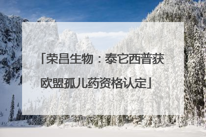 荣昌生物：泰它西普获欧盟孤儿药资格认定