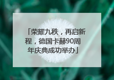 荣耀九秩，再启新程，德国卡赫90周年庆典成功举办