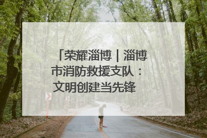 荣耀淄博｜淄博市消防救援支队：文明创建当先锋 蓝焰映红建新功