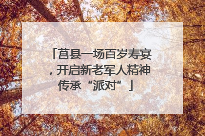 莒县一场百岁寿宴，开启新老军人精神传承“派对”
