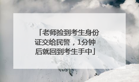 老师捡到考生身份证交给民警，1分钟后就回到考生手中