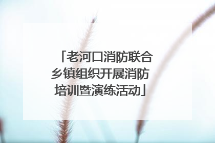 老河口消防联合乡镇组织开展消防培训暨演练活动
