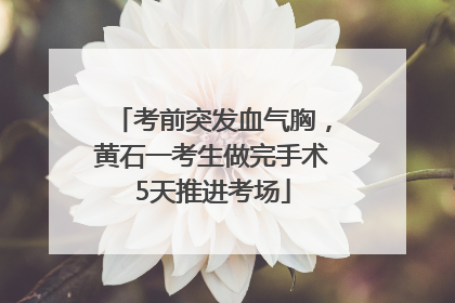 考前突发血气胸，黄石一考生做完手术5天推进考场