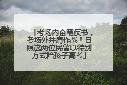 考场内奋笔疾书，考场外并肩作战！日照这两位民警以特别方式陪孩子高考