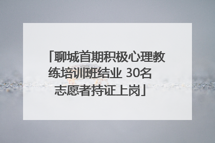 聊城首期积极心理教练培训班结业 30名志愿者持证上岗
