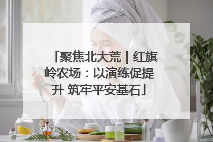 聚焦北大荒｜红旗岭农场：以演练促提升 筑牢平安基石