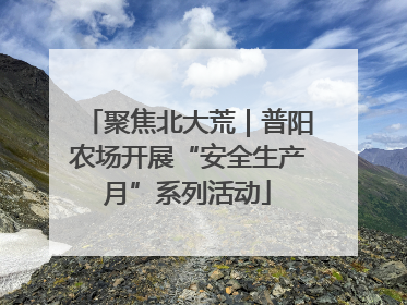 聚焦北大荒｜普阳农场开展“安全生产月”系列活动