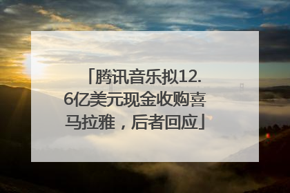 腾讯音乐拟12.6亿美元现金收购喜马拉雅，后者回应