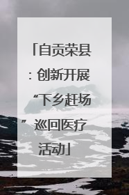 自贡荣县：创新开展“下乡赶场”巡回医疗活动