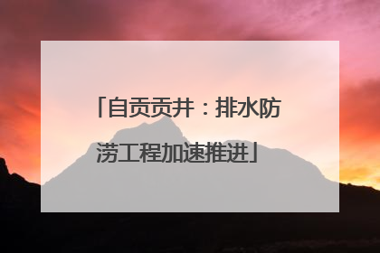 自贡贡井：排水防涝工程加速推进