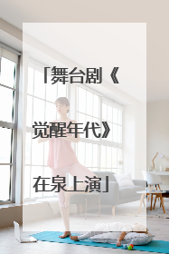 舞台剧《觉醒年代》在泉上演