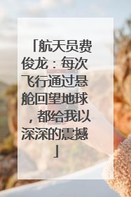 航天员费俊龙：每次飞行通过悬舱回望地球，都给我以深深的震撼