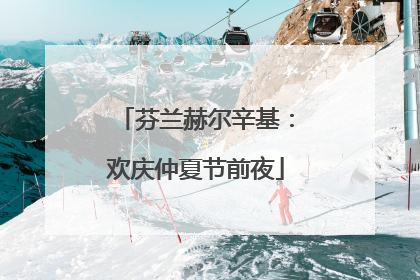 芬兰赫尔辛基：欢庆仲夏节前夜
