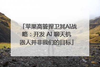 苹果高管捍卫其AI战略：开发 AI 聊天机器人并非我们的目标