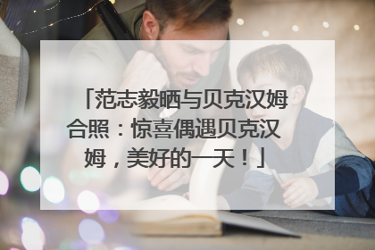 范志毅晒与贝克汉姆合照：惊喜偶遇贝克汉姆，美好的一天！