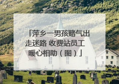 萍乡一男孩赌气出走迷路 收费站员工暖心相助（图）