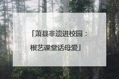 萧县非遗进校园：根艺课堂话母爱