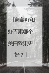 葡萄籽和虾青素哪个美白效果更好？