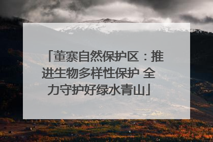 董寨自然保护区：推进生物多样性保护 全力守护好绿水青山