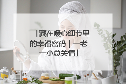藏在暖心细节里的幸福密码｜一老一小总关情