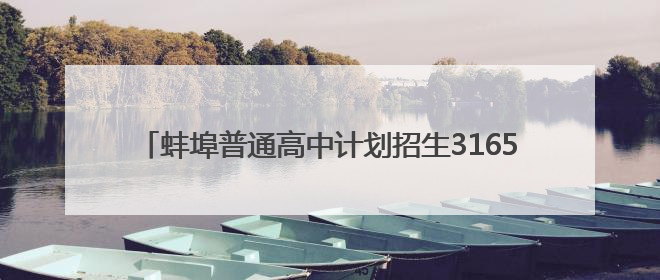 蚌埠普通高中计划招生31650人，较上年扩增2734人