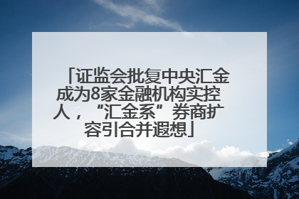 证监会批复中央汇金成为8家金融机构实控人，“汇金系”券商扩容引合并遐想