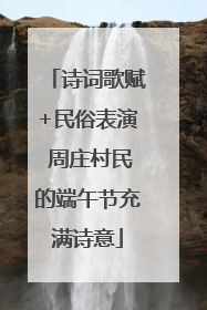 诗词歌赋+民俗表演 周庄村民的端午节充满诗意
