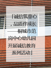诚信筑童心，品质伴成长——桐城市范岗中心幼儿园开展诚信教育系列活动