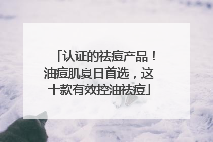 认证的祛痘产品!油痘肌夏日首选,这十款有效控油祛痘