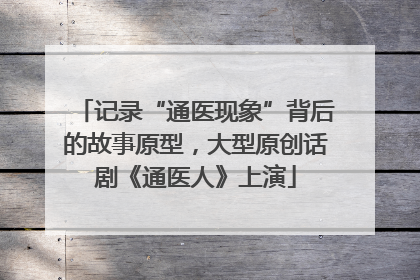 记录“通医现象”背后的故事原型，大型原创话剧《通医人》上演