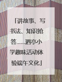 讲故事、写书法、知识抢答……泗亭小学趣味活动体验端午文化