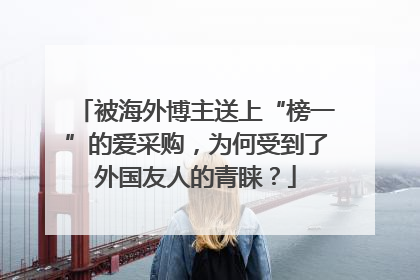 被海外博主送上“榜一”的爱采购，为何受到了外国友人的青睐？