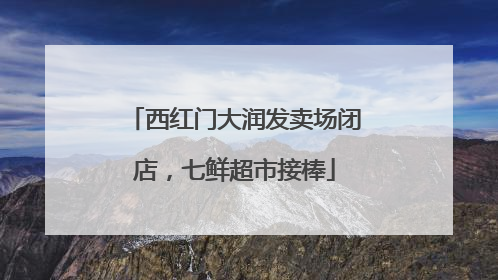 西红门大润发卖场闭店，七鲜超市接棒