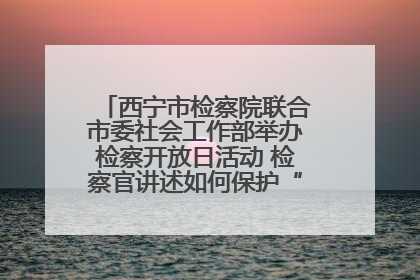 西宁市检察院联合市委社会工作部举办检察开放日活动 检察官讲述如何保护“少年的你”