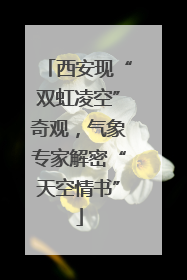 西安现“双虹凌空”奇观，气象专家解密“天空情书”