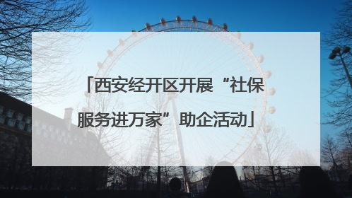 西安经开区开展“社保服务进万家”助企活动