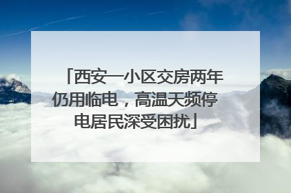 西安一小区交房两年仍用临电，高温天频停电居民深受困扰