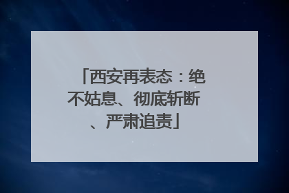西安再表态：绝不姑息、彻底斩断、严肃追责
