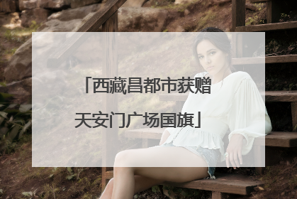 西藏昌都市获赠天安门广场国旗