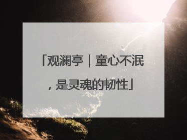 观澜亭｜童心不泯，是灵魂的韧性