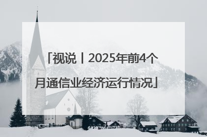 视说丨2025年前4个月通信业经济运行情况