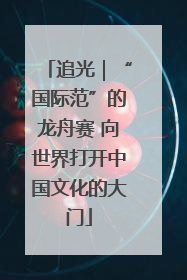 追光｜“国际范”的龙舟赛 向世界打开中国文化的大门