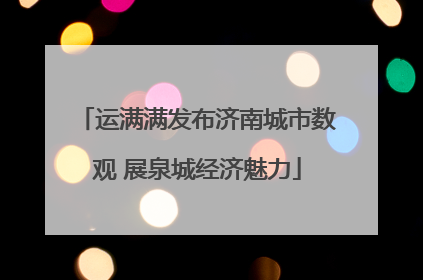 运满满发布济南城市数观 展泉城经济魅力