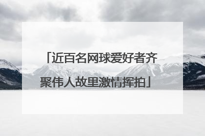 近百名网球爱好者齐聚伟人故里激情挥拍