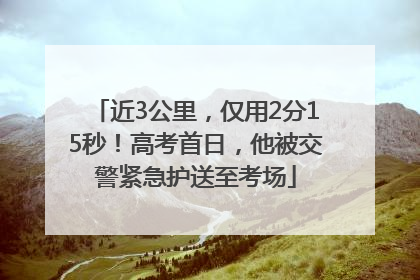 近3公里，仅用2分15秒！高考首日，他被交警紧急护送至考场