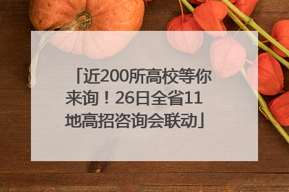 近200所高校等你来询！26日全省11地高招咨询会联动