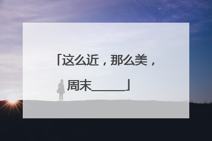 这么近，那么美，周末______
