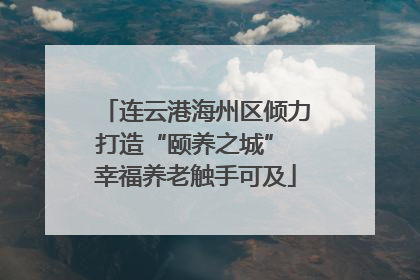连云港海州区倾力打造“颐养之城” 幸福养老触手可及
