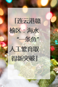 连云港赣榆区：海水“一条鱼”人工繁育取得新突破