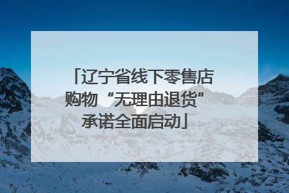 辽宁省线下零售店购物“无理由退货”承诺全面启动